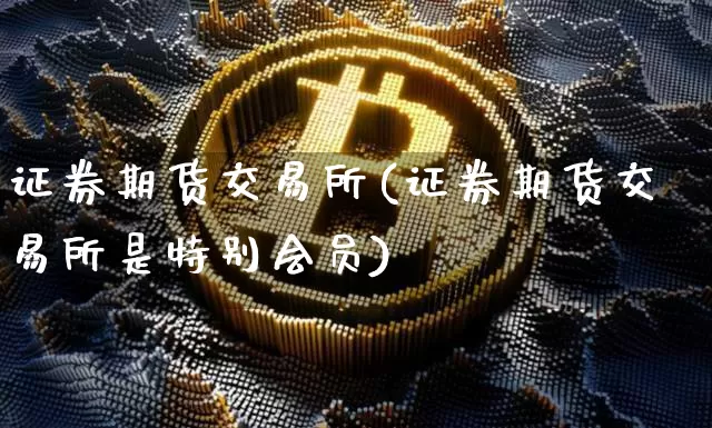 证券期货交易所(证券期货交易所是特别会员)_https://www.cangshenghg.com_科创板_第1张