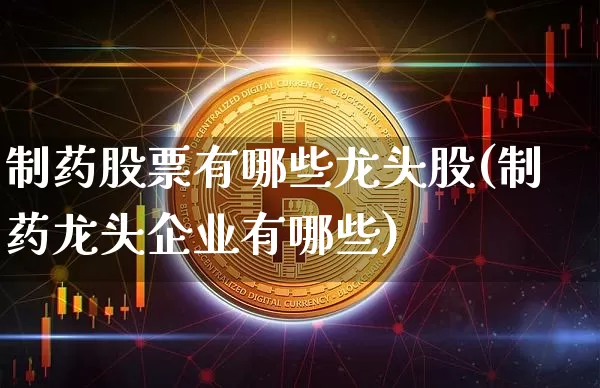 制药股票有哪些龙头股(制药龙头企业有哪些)_https://www.cangshenghg.com_北交所_第1张