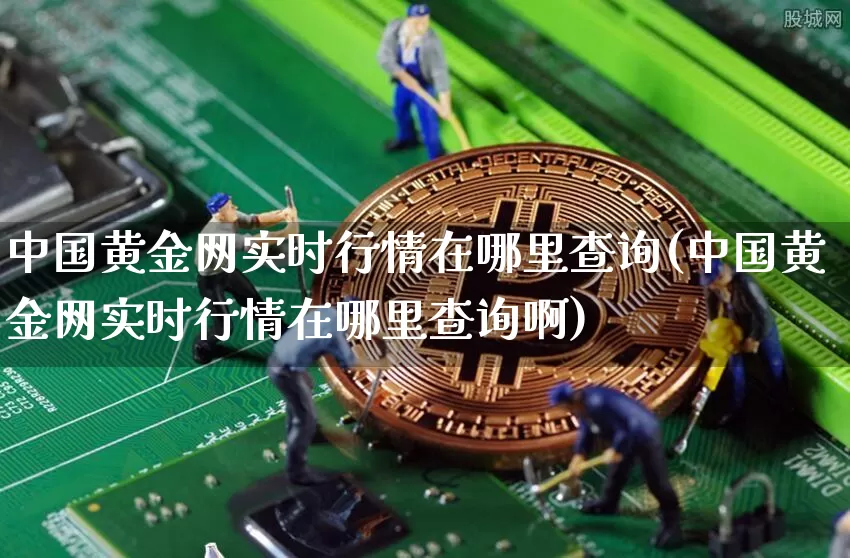 中国黄金网实时行情在哪里查询(中国黄金网实时行情在哪里查询啊)_https://www.cangshenghg.com_科创板_第1张