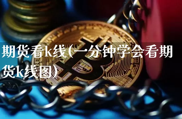 期货看k线(一分钟学会看期货k线图)_https://www.cangshenghg.com_科创板_第1张