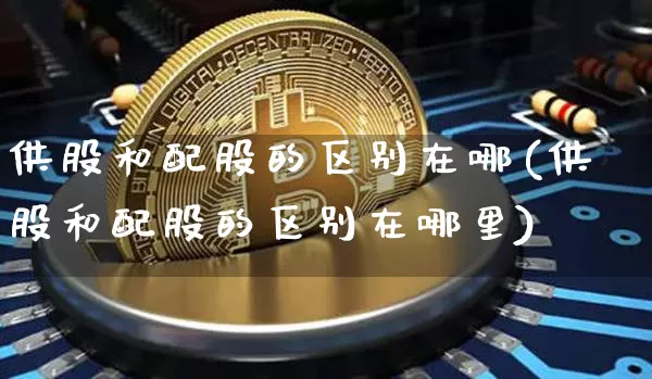 供股和配股的区别在哪(供股和配股的区别在哪里)_https://www.cangshenghg.com_北交所_第1张