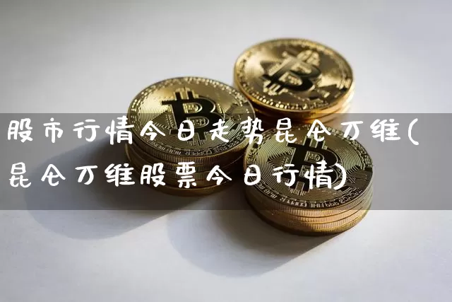 股市行情今日走势昆仑万维(昆仑万维股票今日行情)_https://www.cangshenghg.com_创业板_第1张
