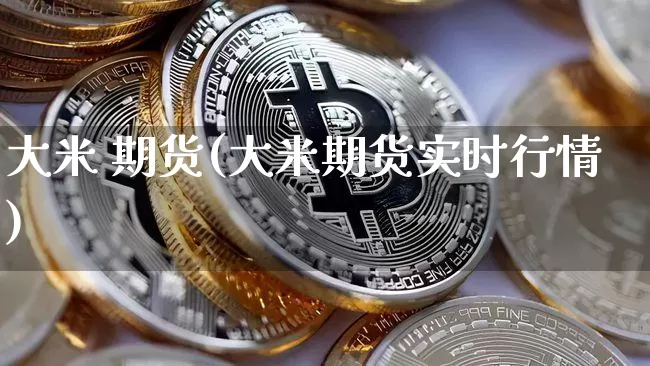 大米 期货(大米期货实时行情)_https://www.cangshenghg.com_A股_第1张