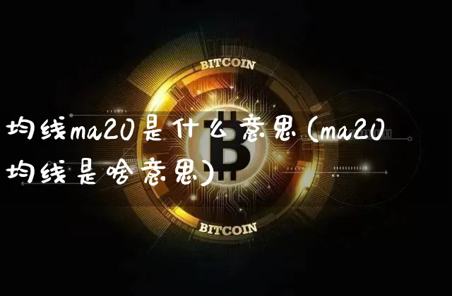 均线ma20是什么意思(ma20均线是啥意思)_https://www.cangshenghg.com_科创板_第1张