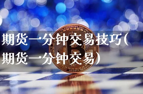 期货一分钟交易技巧(期货一分钟交易)_https://www.cangshenghg.com_科创板_第1张