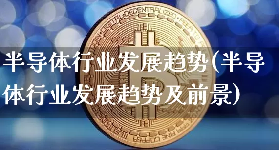 半导体行业发展趋势(半导体行业发展趋势及前景)_https://www.cangshenghg.com_北交所_第1张