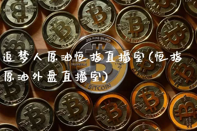 追梦人原油恒指直播室(恒指原油外盘直播室)_https://www.cangshenghg.com_财经新闻_第1张