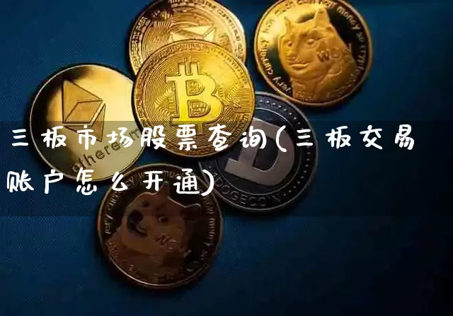 三板市场股票查询(三板交易账户怎么开通)_https://www.cangshenghg.com_A股_第1张