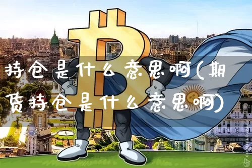 持仓是什么意思啊(期货持仓是什么意思啊)_https://www.cangshenghg.com_北交所_第1张