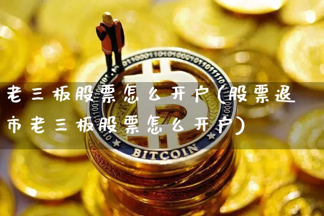 老三板股票怎么开户(股票退市老三板股票怎么开户)_https://www.cangshenghg.com_创业板_第1张