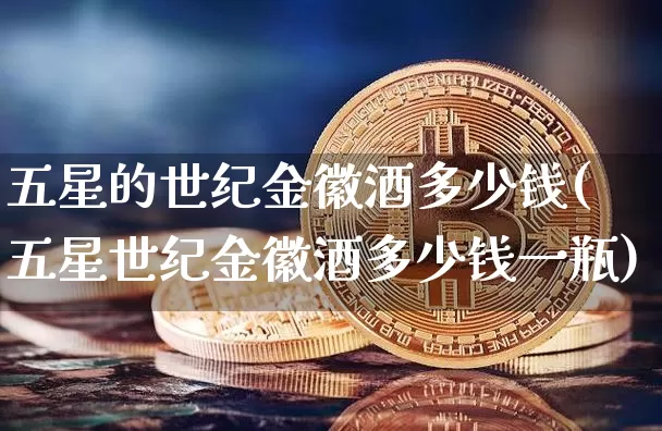 五星的世纪金徽酒多少钱(五星世纪金徽酒多少钱一瓶)_北交所_第1张_华信财经网 五星的世纪金徽酒多少钱(五星世纪金徽酒多少钱一瓶)_https://www.cangshenghg.com_北交所_第1张