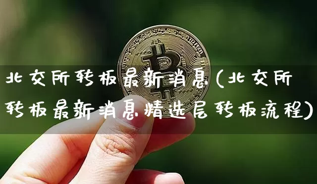 北交所转板最新消息(北交所转板最新消息精选层转板流程)_https://www.cangshenghg.com_财经新闻_第1张