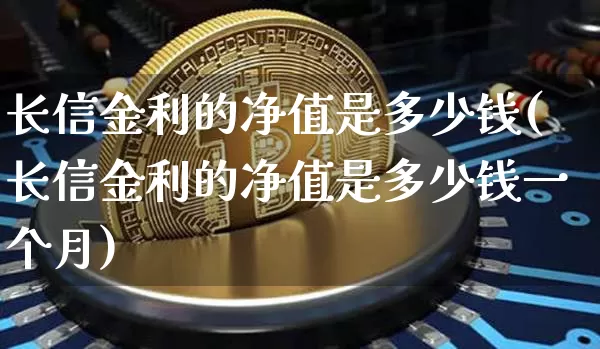 长信金利的净值是多少钱(长信金利的净值是多少钱一个月)_https://www.cangshenghg.com_北交所_第1张