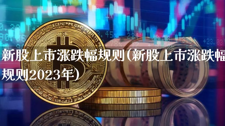 新股上市涨跌幅规则(新股上市涨跌幅规则2023年)_https://www.cangshenghg.com_创业板_第1张