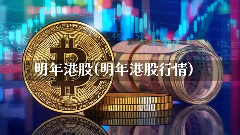 明年港股(明年港股行情)_https://www.cangshenghg.com_北交所_第1张