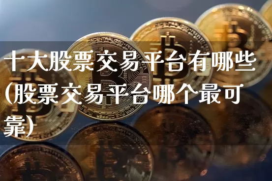 十大股票交易平台有哪些(股票交易平台哪个最可靠)_https://www.cangshenghg.com_A股_第1张