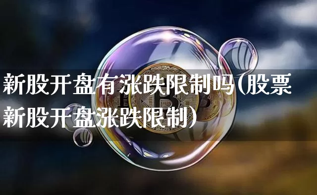新股开盘有涨跌限制吗(股票新股开盘涨跌限制)_https://www.cangshenghg.com_北交所_第1张