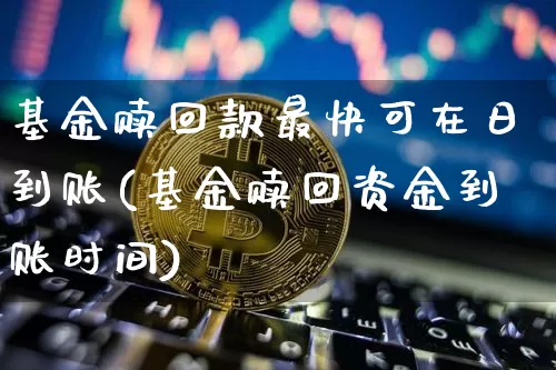 基金赎回款最快可在日到账(基金赎回资金到账时间)_https://www.cangshenghg.com_北交所_第1张