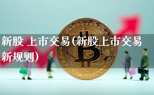新股 上市交易(新股上市交易新规则)_https://www.cangshenghg.com_北交所_第1张