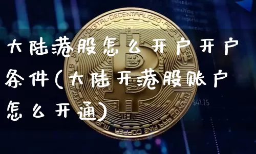 大陆港股怎么开户开户条件(大陆开港股账户怎么开通)_https://www.cangshenghg.com_创业板_第1张