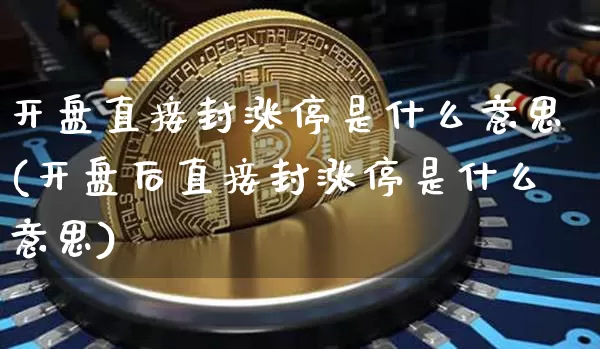 开盘直接封涨停是什么意思(开盘后直接封涨停是什么意思)_https://www.cangshenghg.com_财经新闻_第1张