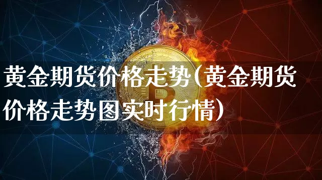 黄金期货价格走势(黄金期货价格走势图实时行情)_https://www.cangshenghg.com_A股_第1张