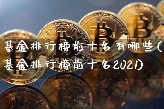 基金排行榜前十名有哪些(基金排行榜前十名2021)_https://www.cangshenghg.com_A股_第1张