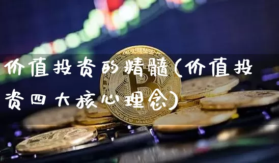 价值投资的精髓(价值投资四大核心理念)_https://www.cangshenghg.com_财经新闻_第1张