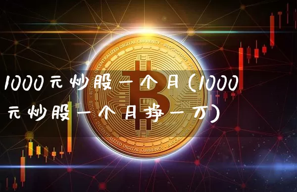 1000元炒股一个月(1000元炒股一个月挣一万)_https://www.cangshenghg.com_北交所_第1张