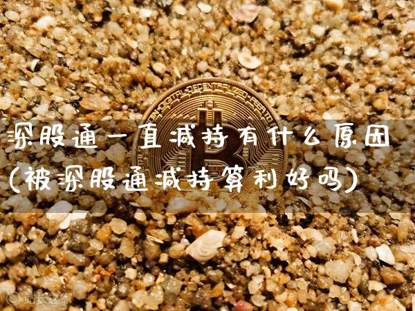 深股通一直减持有什么原因(被深股通减持算利好吗)_https://www.cangshenghg.com_科创板_第1张