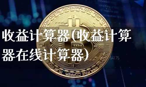 收益计算器(收益计算器在线计算器)_https://www.cangshenghg.com_科创板_第1张