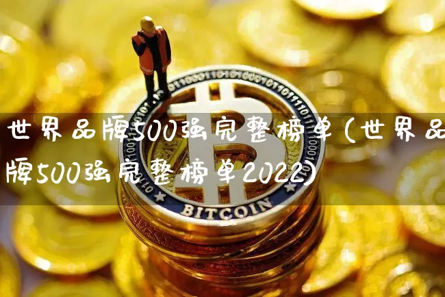 世界品牌500强完整榜单(世界品牌500强完整榜单2022)_https://www.cangshenghg.com_财经新闻_第1张
