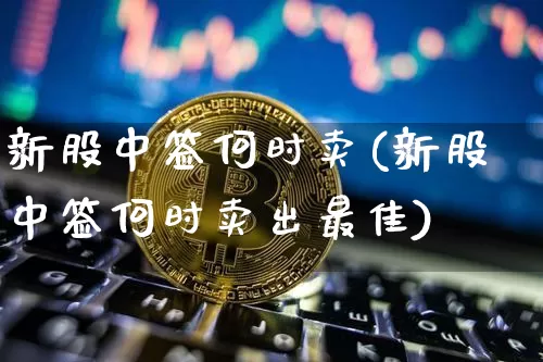 新股中签何时卖(新股中签何时卖出最佳)_https://www.cangshenghg.com_创业板_第1张