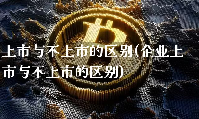 上市与不上市的区别(企业上市与不上市的区别)_https://www.cangshenghg.com_科创板_第1张