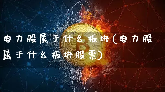 电力股属于什么板块(电力股属于什么板块股票)_https://www.cangshenghg.com_科创板_第1张