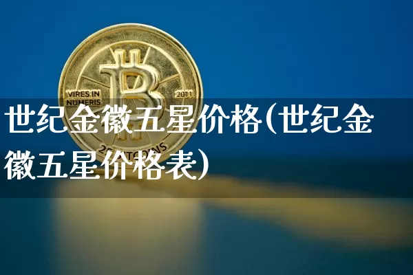 世纪金徽五星价格(世纪金徽五星价格表)_https://www.cangshenghg.com_财经新闻_第1张