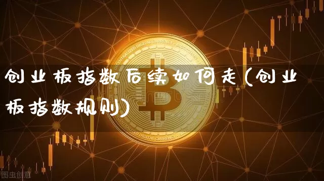 创业板指数后续如何走(创业板指数规则)_https://www.cangshenghg.com_A股_第1张