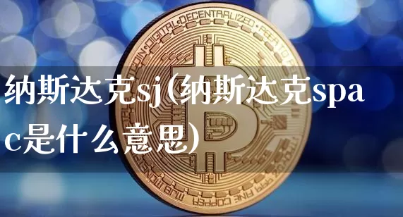 纳斯达克sj(纳斯达克spac是什么意思)_https://www.cangshenghg.com_财经新闻_第1张