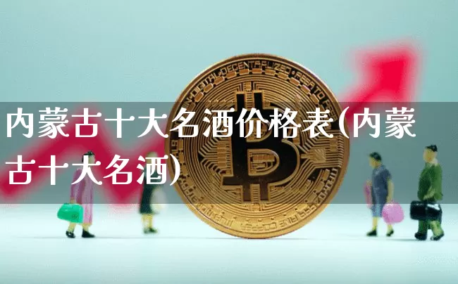 内蒙古十大名酒价格表(内蒙古十大名酒)_https://www.cangshenghg.com_创业板_第1张