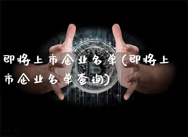 即将上市企业名单(即将上市企业名单查询)_https://www.cangshenghg.com_北交所_第1张