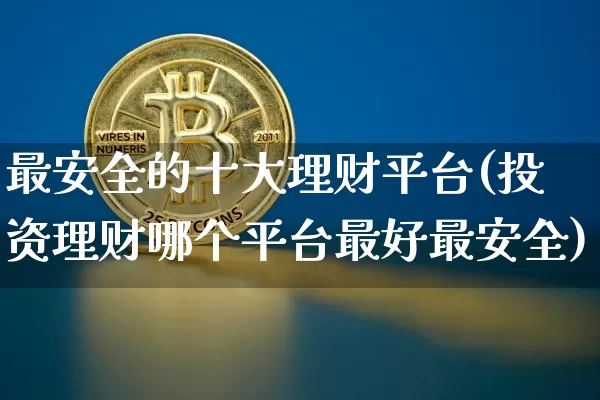 最安全的十大理财平台(投资理财哪个平台最好最安全)_https://www.cangshenghg.com_北交所_第1张
