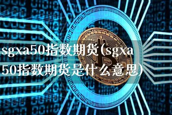 sgxa50指数期货(sgxa50指数期货是什么意思)_https://www.cangshenghg.com_北交所_第1张