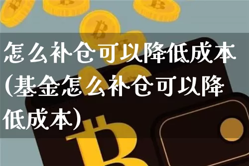 怎么补仓可以降低成本(基金怎么补仓可以降低成本)_https://www.cangshenghg.com_北交所_第1张