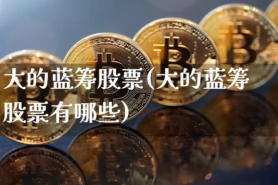 大的蓝筹股票(大的蓝筹股票有哪些)_https://www.cangshenghg.com_创业板_第1张