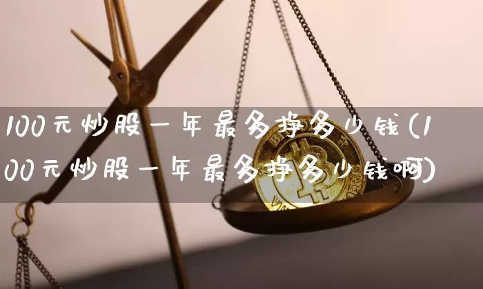 100元炒股一年最多挣多少钱(100元炒股一年最多挣多少钱啊)_财经新闻_第1张_华信财经网 100元炒股一年最多挣多少钱(100元炒股一年最多挣多少钱啊)_https://www.cangshenghg.com_财经新闻_第1张