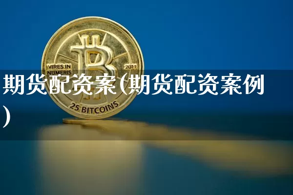 期货配资案(期货配资案例)_https://www.cangshenghg.com_科创板_第1张