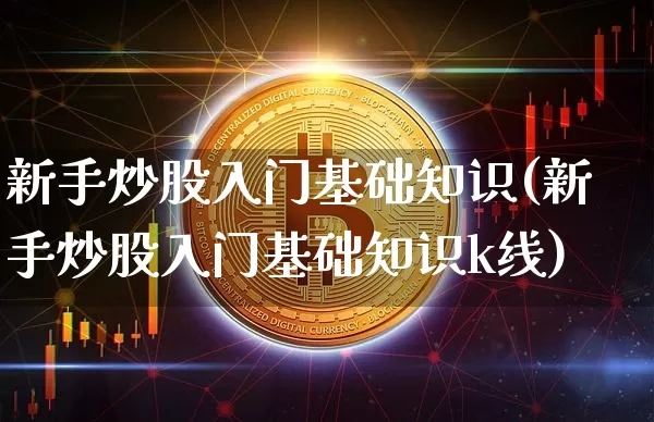 新手炒股入门基础知识(新手炒股入门基础知识k线)_https://www.cangshenghg.com_北交所_第1张