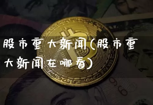 股市重大新闻(股市重大新闻在哪看)_https://www.cangshenghg.com_科创板_第1张