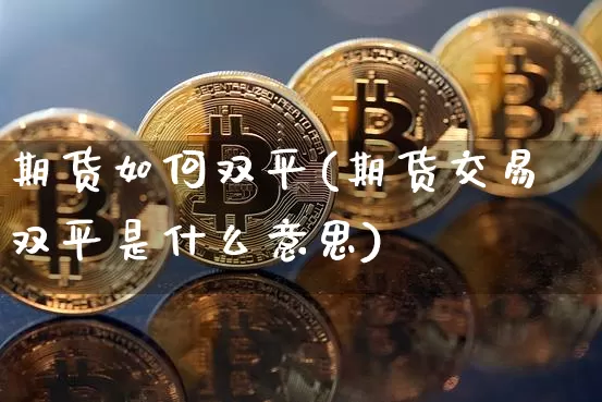 期货如何双平(期货交易双平是什么意思)_https://www.cangshenghg.com_北交所_第1张