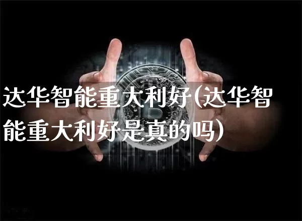 达华智能重大利好(达华智能重大利好是真的吗)_https://www.cangshenghg.com_北交所_第1张